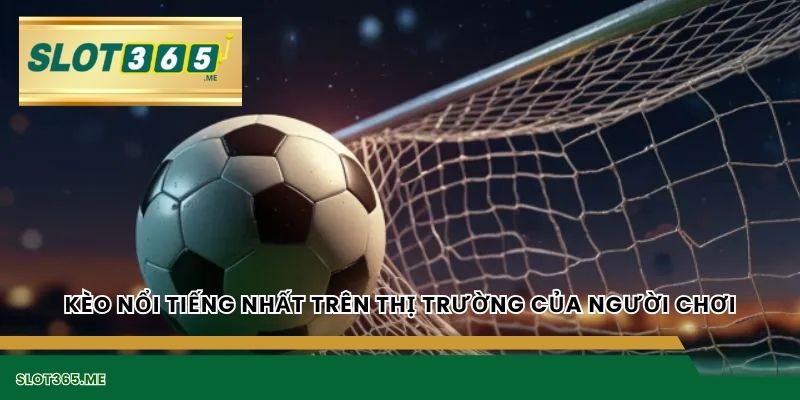 Kèo nổi tiếng nhất trên thị trường của người chơi